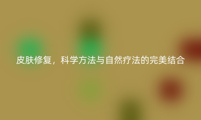 皮肤修复，科学方法与自然疗法的完美结合