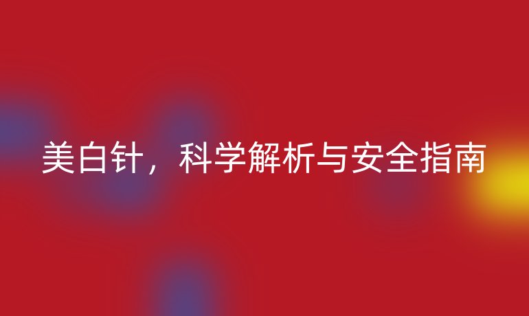 美白针，科学解析与安全指南