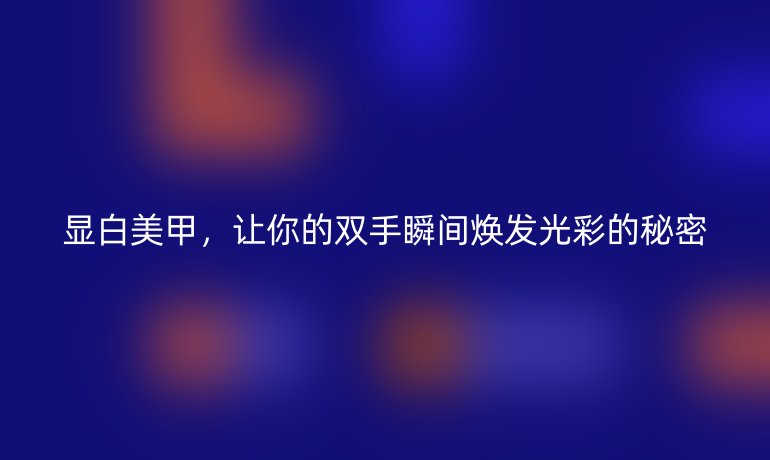 显白美甲，让你的双手瞬间焕发光彩的秘密