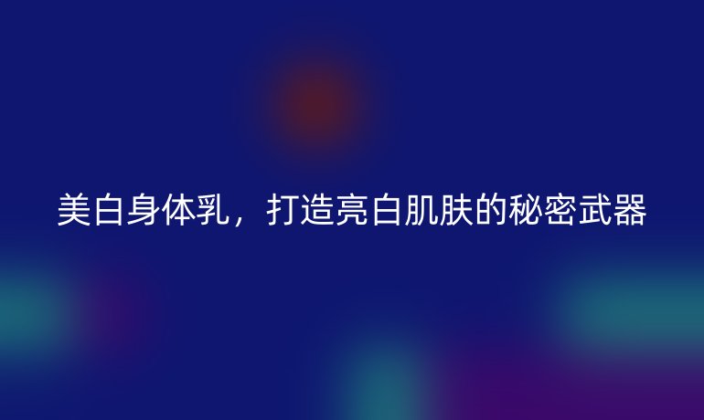 美白身体乳，打造亮白肌肤的秘密武器