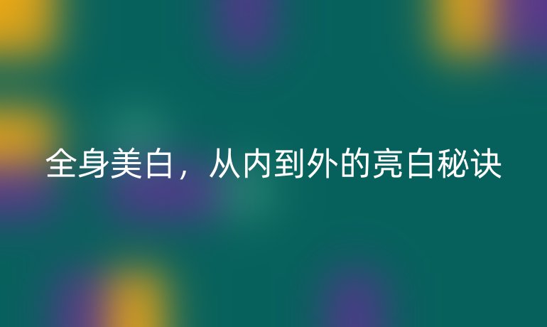 全身美白，从内到外的亮白秘诀