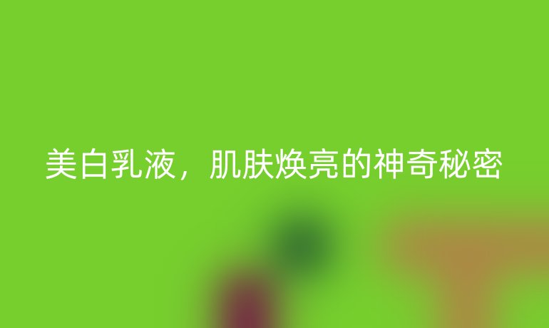 美白乳液，肌肤焕亮的神奇秘密