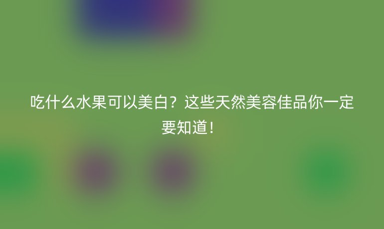 吃什么水果可以美白？这些天然美容佳品你一定要知道！