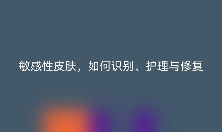 敏感性皮肤，如何识别、护理与修复