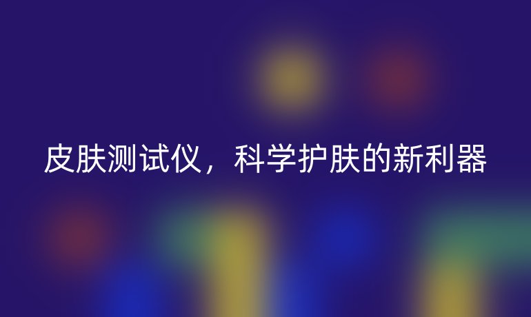 皮肤测试仪，科学护肤的新利器