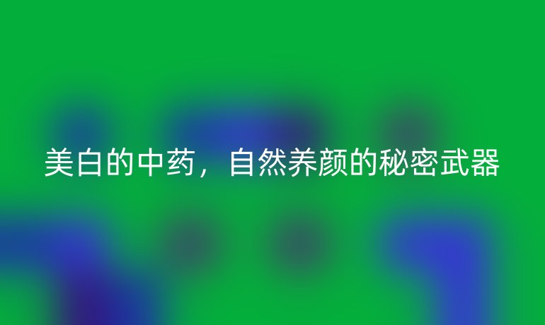 美白的中药，自然养颜的秘密武器