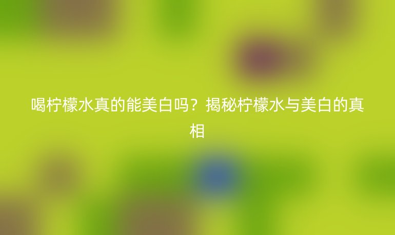 喝柠檬水真的能美白吗?揭秘柠檬水与美白的真相