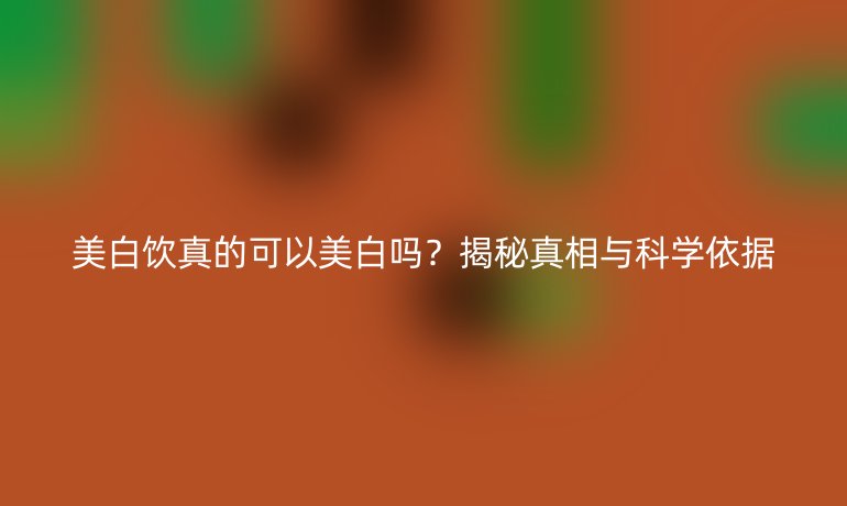 美白饮真的可以美白吗？揭秘真相与科学依据