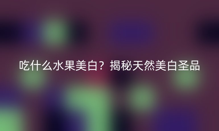 吃什么水果美白？揭秘天然美白圣品