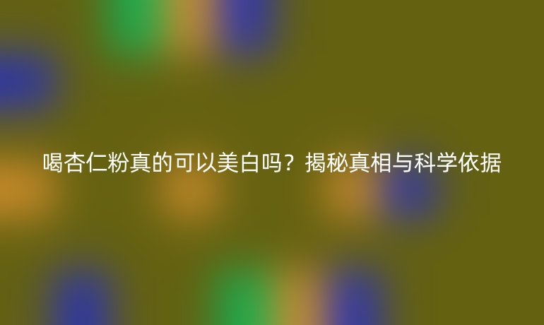 喝杏仁粉真的可以美白吗？揭秘真相与科学依据