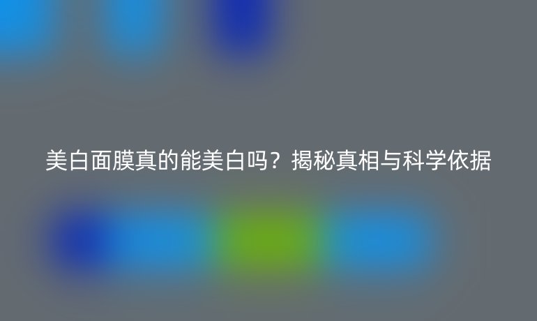 美白面膜真的能美白吗？揭秘真相与科学依据
