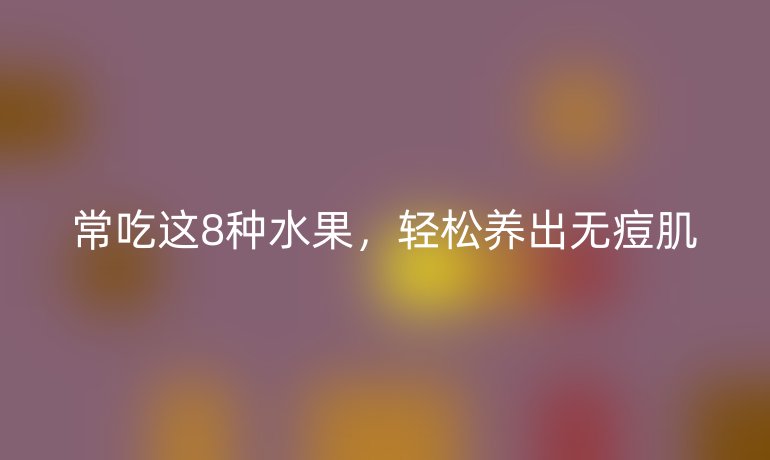 常吃这8种水果，轻松养出无痘肌