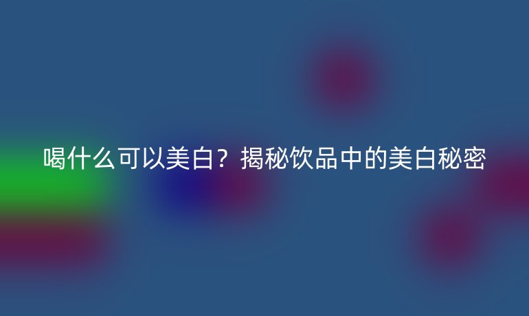 喝什么可以美白？揭秘饮品中的美白秘密