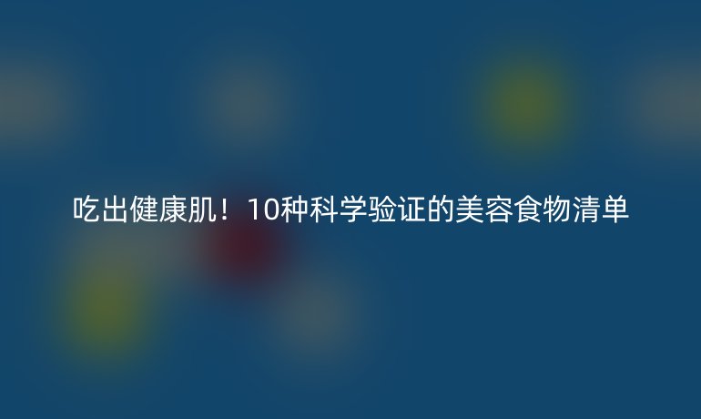 吃出健康肌！10种科学验证的美容食物清单