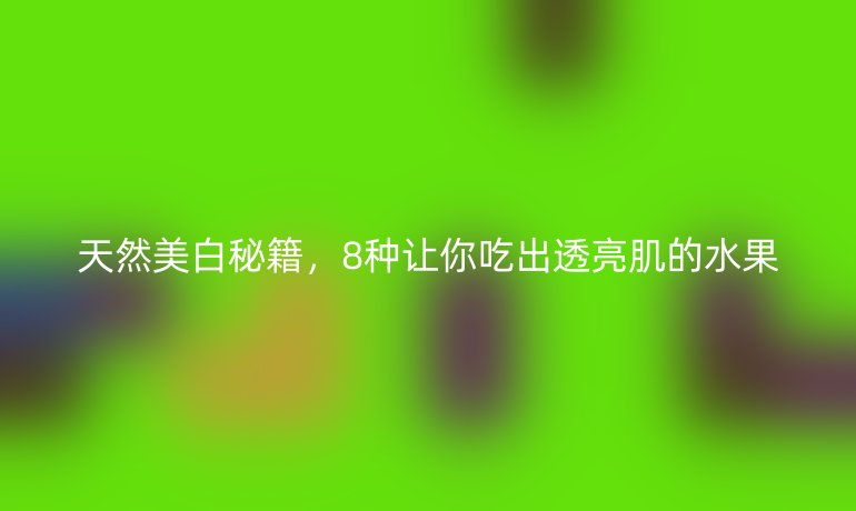 天然美白秘籍，8种让你吃出透亮肌的水果