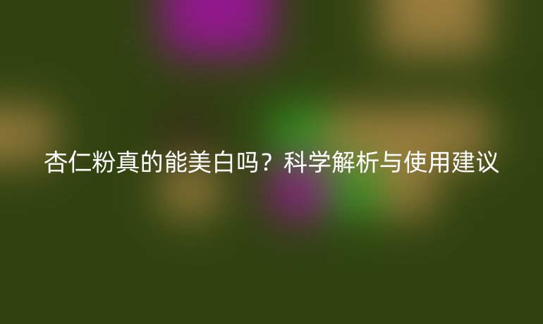 杏仁粉真的能美白吗？科学解析与使用建议