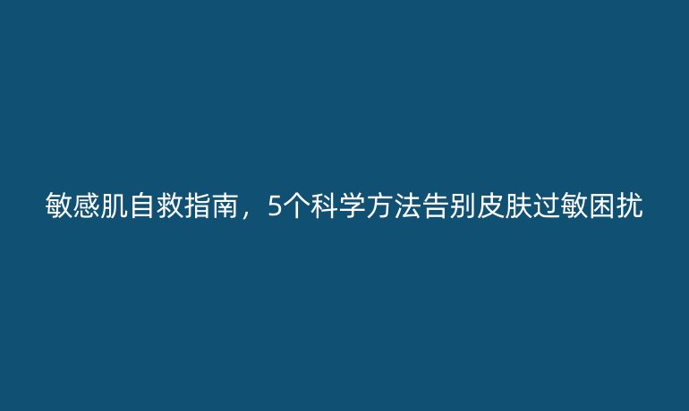 敏感肌自救指南，5个科学方法告别皮肤过敏困扰