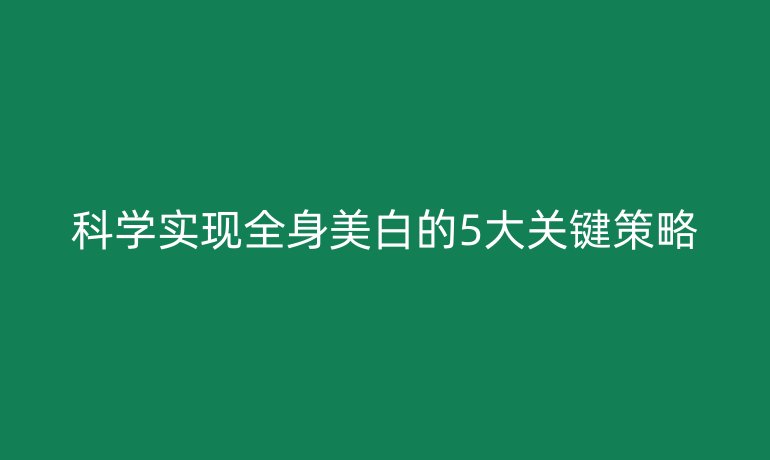 科学实现全身美白的5大关键策略