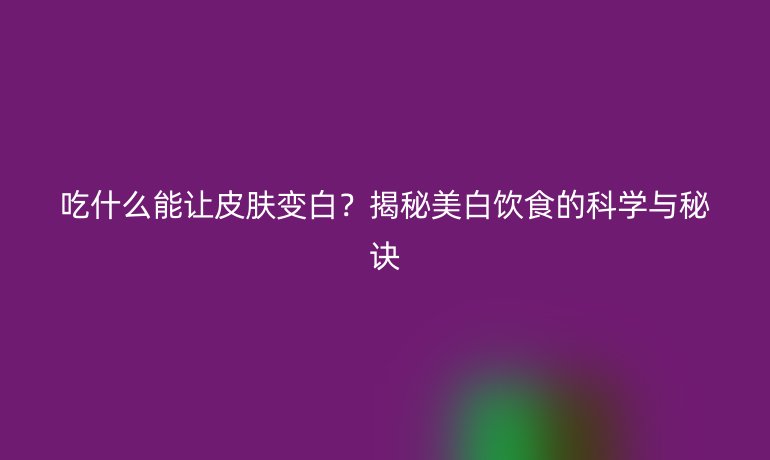 吃什么能让皮肤变白？揭秘美白饮食的科学与秘诀