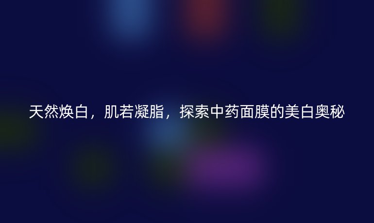 天然焕白，肌若凝脂，探索中药面膜的美白奥秘