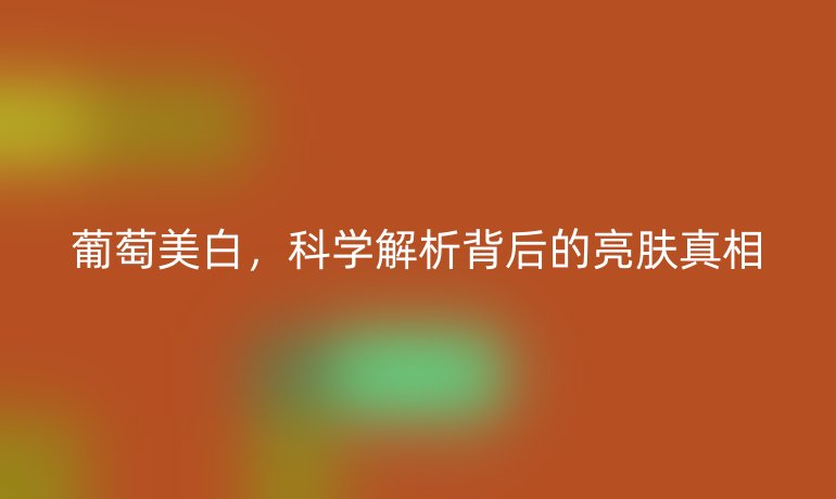 葡萄美白，科学解析背后的亮肤真相
