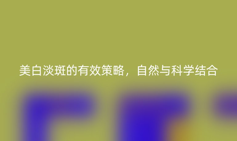 美白淡斑的有效策略，自然与科学结合