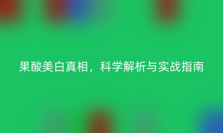 果酸美白真相，科学解析与实战指南