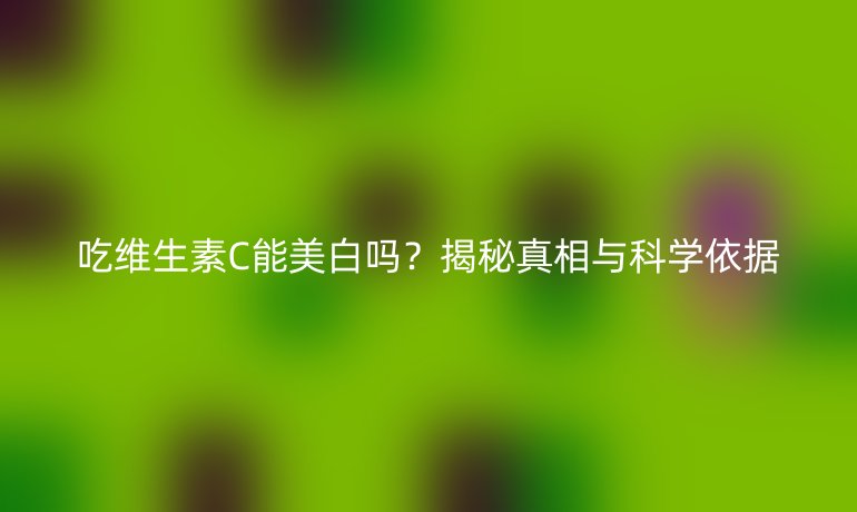 吃维生素C能美白吗?揭秘真相与科学依据