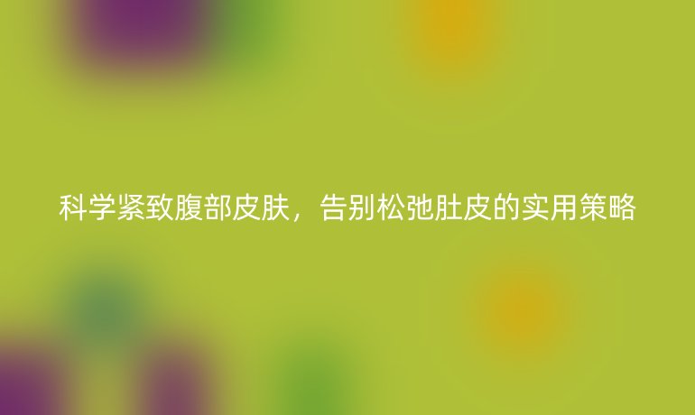 科学紧致腹部皮肤，告别松弛肚皮的实用策略