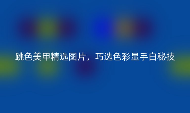 跳色美甲精选图片，巧选色彩显手白秘技