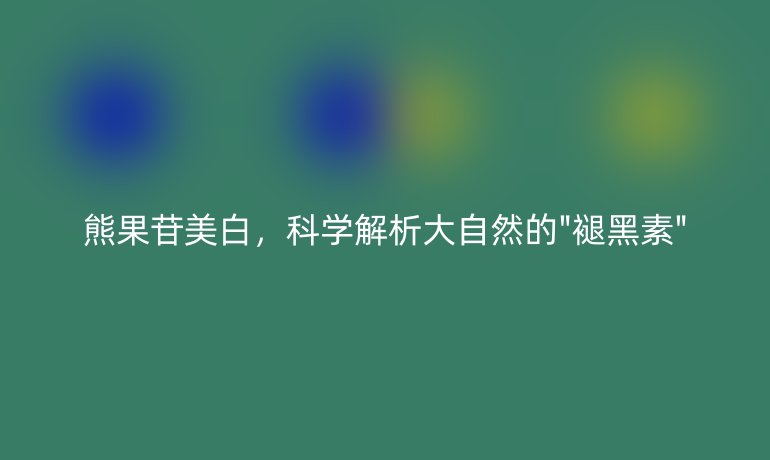 熊果苷美白，科学解析大自然的