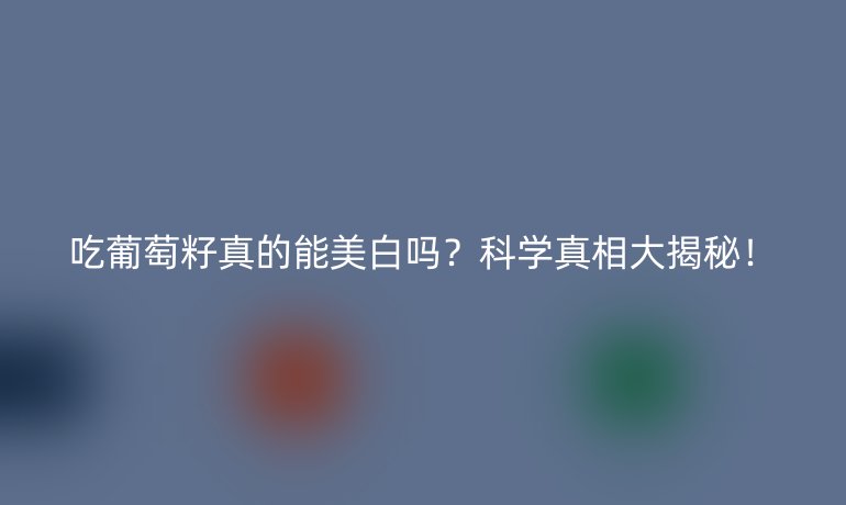 吃葡萄籽真的能美白吗？科学真相大揭秘！