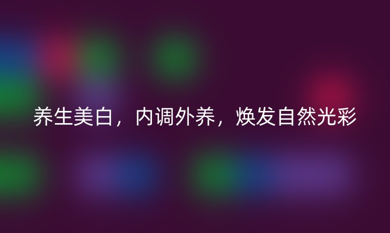 养生美白，内调外养，焕发自然光彩