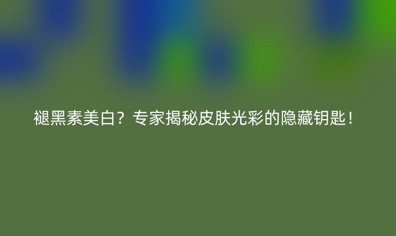 褪黑素美白？专家揭秘皮肤光彩的隐藏钥匙！