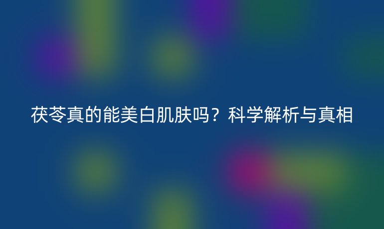 茯苓真的能美白肌肤吗？科学解析与真相