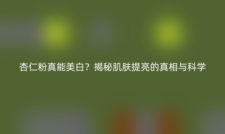 杏仁粉真能美白?揭秘肌肤提亮的真相与科学