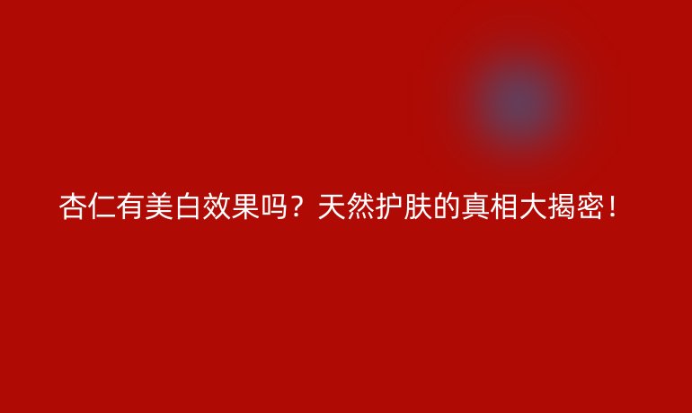杏仁有美白效果吗？天然护肤的真相大揭密！