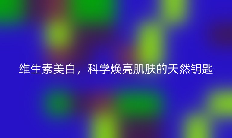 维生素美白，科学焕亮肌肤的天然钥匙