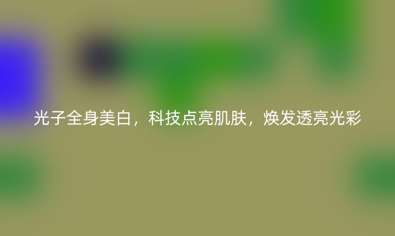 光子全身美白，科技点亮肌肤，焕发透亮光彩