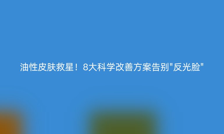 油性皮肤救星！8大科学改善方案告别