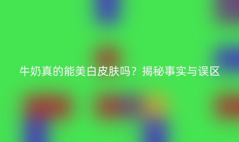 牛奶真的能美白皮肤吗？揭秘事实与误区