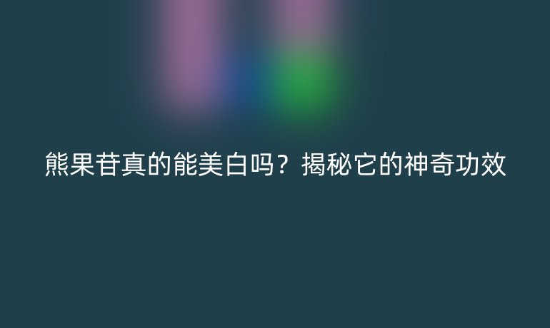 熊果苷真的能美白吗？揭秘它的神奇功效