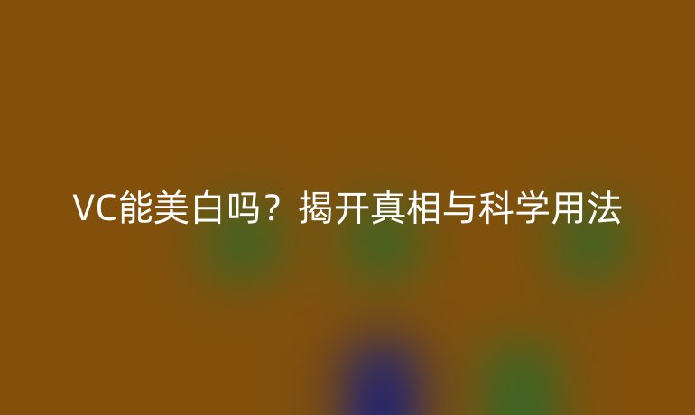 VC能美白吗？揭开真相与科学用法