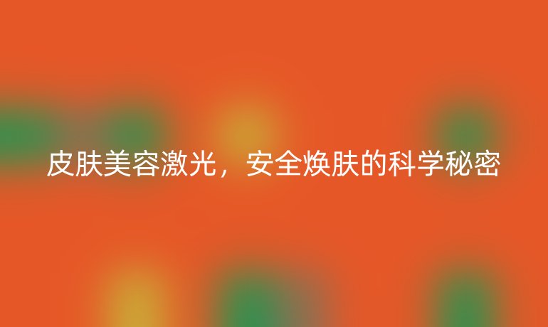 皮肤美容激光，安全焕肤的科学秘密