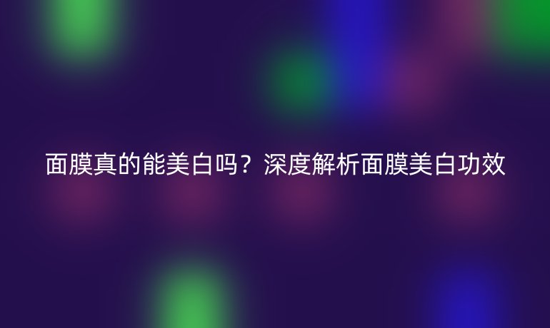 面膜真的能美白吗？深度解析面膜美白功效
