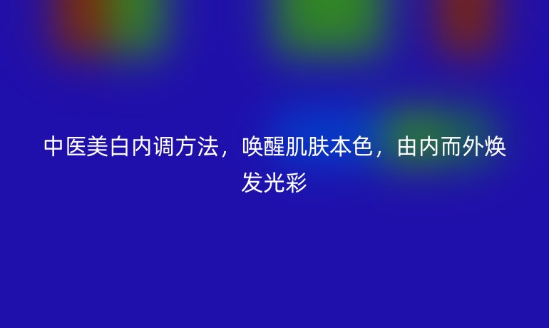 中医美白内调方法，唤醒肌肤本色，由内而外焕发光彩