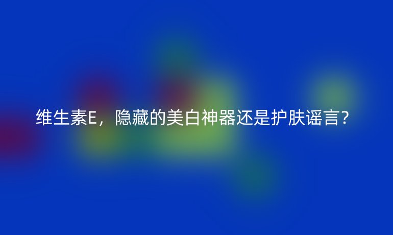 维生素E，隐藏的美白神器还是护肤谣言？
