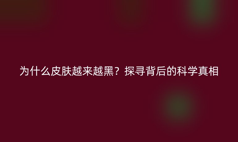 为什么皮肤越来越黑？探寻背后的科学真相