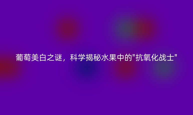 葡萄美白之谜，科学揭秘水果中的