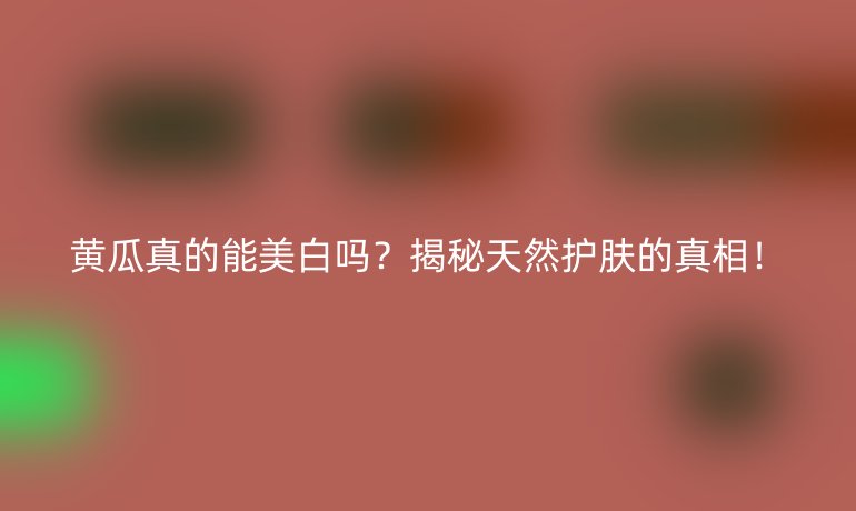 黄瓜真的能美白吗？揭秘天然护肤的真相！